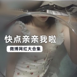 微博网红：快点亲亲我啦_13套视频合集