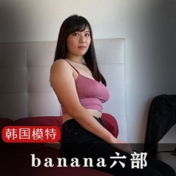 齿白唇红的韩国网红模特banana六集