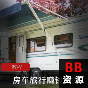 边玩边赚钱《B站房车旅行UP主的赚钱套路+》教程