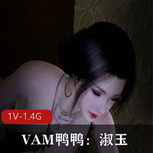 VAM鸭鸭：淑玉 黑丝+白丝极品人Q [1V-1.4G]