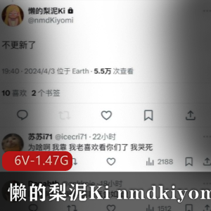 推特14w粉-懒的梨泥Ki nmdkiyomi ，反差嫩妹完美酮体 [6V-1.47G]